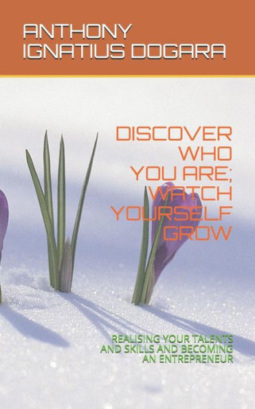 DISCOVER WHO YOU ARE; WATCH YOURSELF GROW: REALISING YOUR TALENTS AND SKILLS AND BECOMING AN ENTREPRENEUR