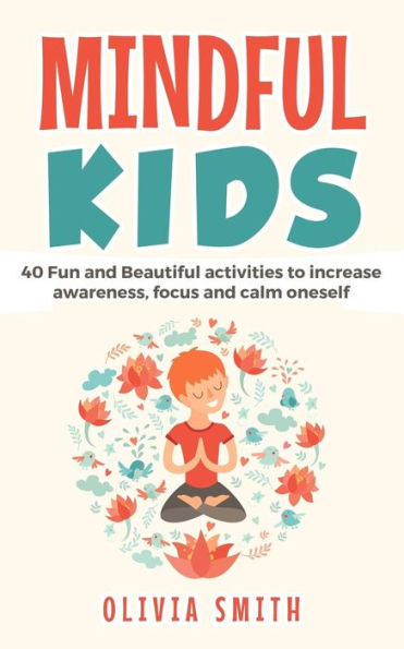 Mindful Kids : 40 Fun And Beautiful Activities To Increase Awareness, Focus And Calm Oneself