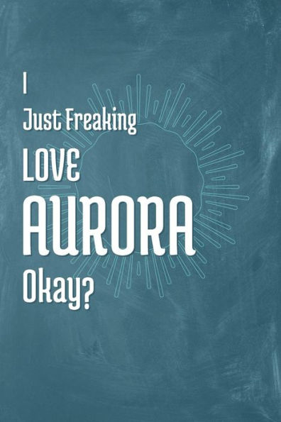 I Just Freaking Love Aurora Okay?