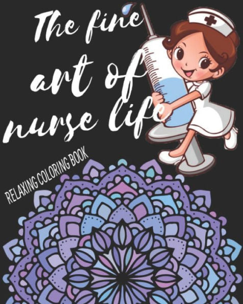 The Fine Art Of Nurse Life Relaxing Coloring Book : Funny Snarky Adult Nurse Life Coloring Book With Mandalas For Registered Nurses, Nurse Practitioners And Nursing Students As A Gift And Relaxation And Stress Relief