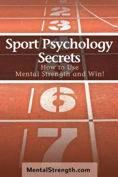 Sport Psychology Secrets : How To Use Mental Strength And Win!