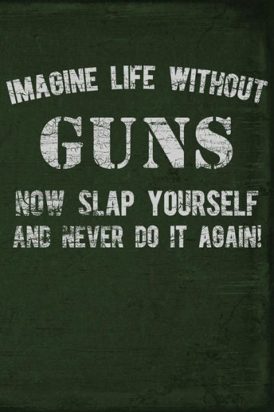 Imagine Life Without Guns Now Slap Yourself And Never Do It Again