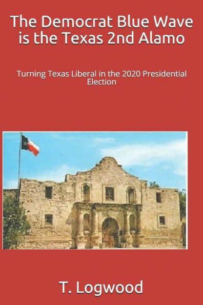 The Democrat Blue Wave Is The Texas 2Nd Alamo : Turning Texas Liberal In The 2020 Presidential Election