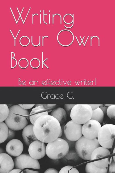 Writing Your Own Book : Be An Effective Writer!