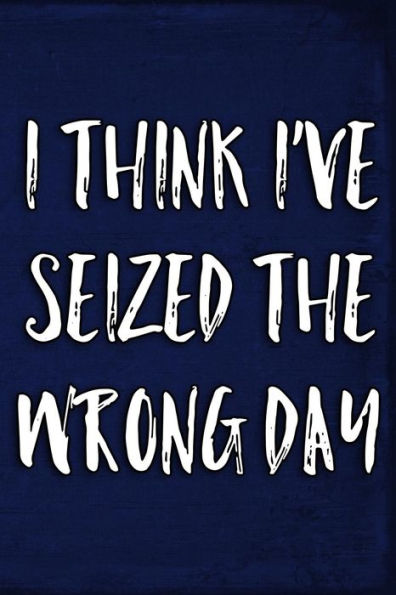 I Think I've Seized The Wrong Day