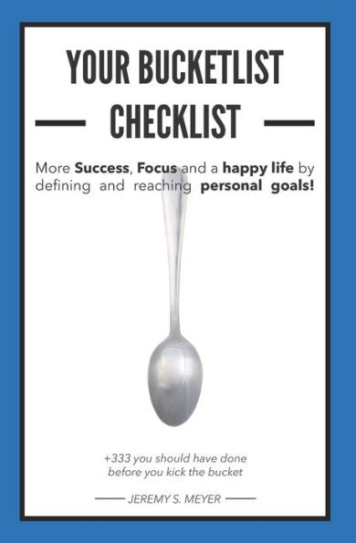 More Success, Focus And A Happy Life By Defining And Reaching Your Personal Goals! Your Bucket List Checklist : +333 Things You Should Have Done, Before You Kick The Bucket