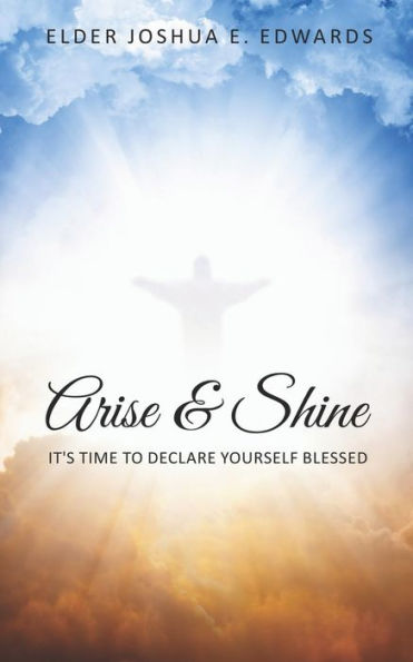 Arise & Shine: It�s Time To Declare Yourself Blessed
