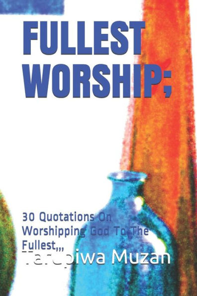 FULLEST WORSHIP;: 30 Quotations On Worshipping God To The Fullest,,,