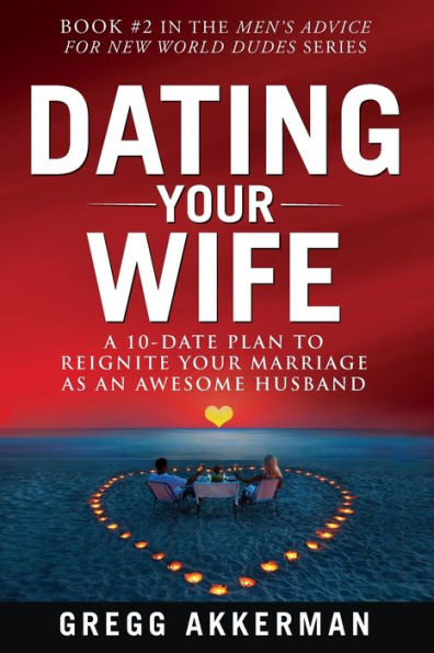 Dating Your Wife: A 10-Date Plan to Reignite Your Marriage as an Awesome Husband (Men�s Advice for New World Dudes)