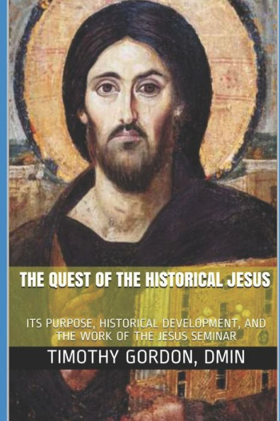 The Quest Of The Historical Jesus: Its Purpose, Historical Development, And The Work Of The Jesus Seminar