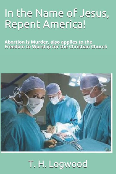 In the Name of Jesus, Repent America!: Abortion is Murder, also applies to the Freedom to Worship for the Christian Church