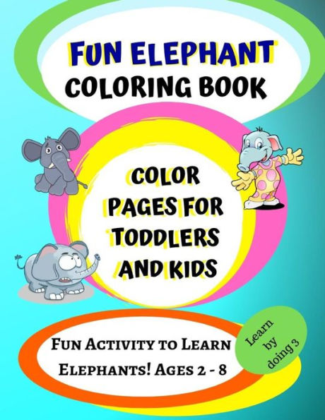 Elephant Coloring Book: Color Pages For Toddlers and Kids: Fun Activity To Learn Elephants! Ages 2 - 8 (Learn by doing)