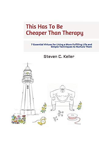 This Has To Be Cheaper Than Therapy : 7 Essential Virtues for Living a More Fulfilling Life and Simple Techniques to Nurture Them