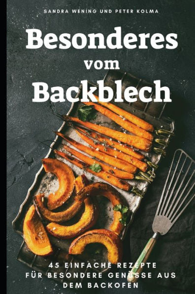 Besonderes vom Backblech: 45 einfache Rezepte fUr besondere GenUsse aus dem Backofen (German Edition)
