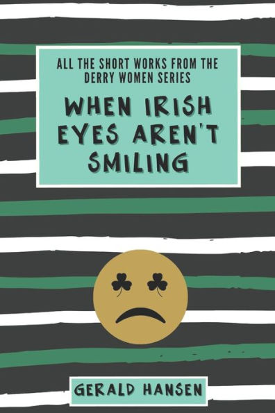 When Irish Eyes Aren't Smiling : All The Short Works From The Derry Women Series