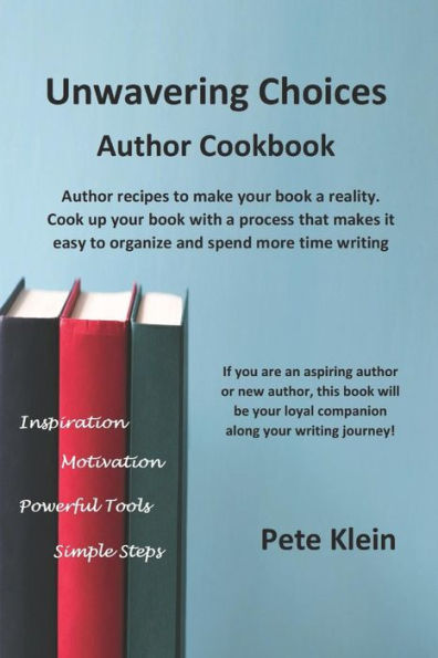 Unwavering Choices Author Cookbook: Author Recipes To Make Your Book A Reality. Cook Up Your Book With A Process That Makes It Easy To Organize And Sp