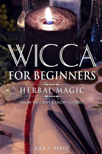 Wicca For Beginners : Herbal Magic List Of Plants & Herbs Used In Magick. Magickal Baths, Oils And Teas. Know The Craft & Know Yourself
