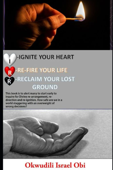Ignite Your Heart, Re-fire Your Life, and Reclaim Your Lost ground.: This book is to alert many to start early to inquire for Divine re-arrangement re-direction and re-ignition. How safe are we in a w