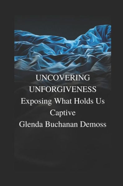 Uncovering Unforgiveness : Exposing What Holds Us Captive