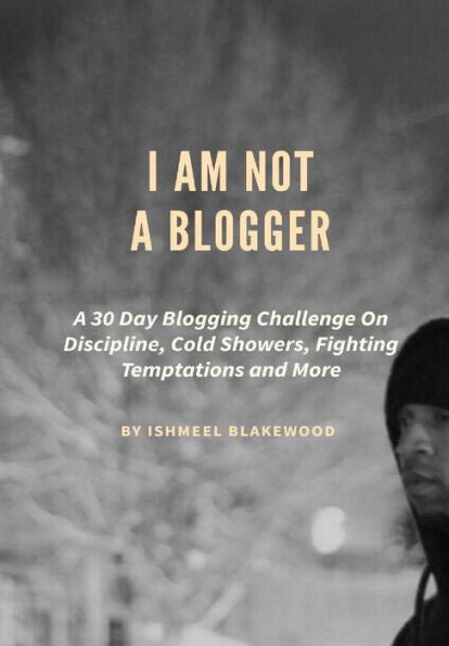 I AM NOT A BLOGGER: A 30 Day Blogging Challenge On Discipline, Cold Showers, Fighting Temptations and More
