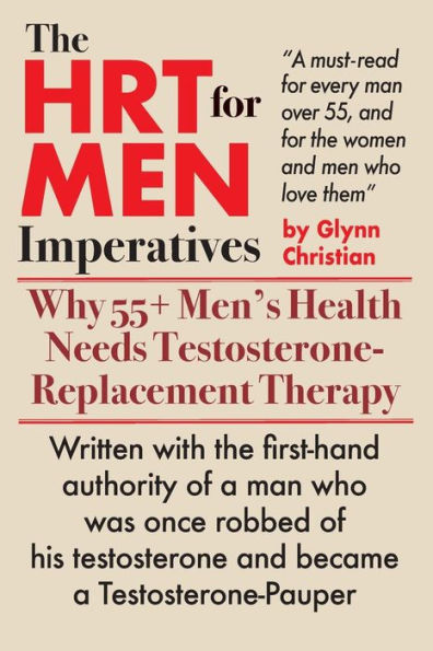 The Hrt For Men Imperatives : Why 55+ Men's Health Needs Testosterone-Replacement Therapy