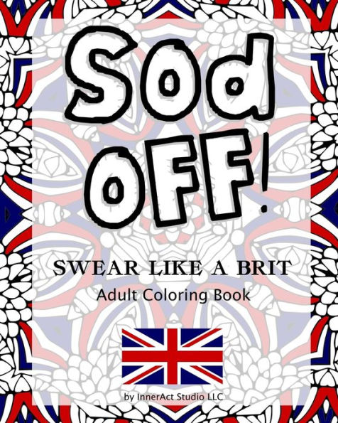 Sod Off! Swear Like A Brit Adult Coloring Book : Stress-Relieving Curse Word Coloring Book For Adults