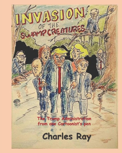 Invasion of the Swamp Creatures: The Trump Administration from one Cartoonist's Pen