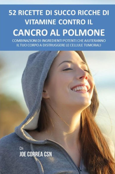 52 ricette di succo ricche di vitaminae control il cancro al polmone: Combinazioni di ingredientei potenti che aiuteranno il tuo corpo a distruggere le cellule tumorali (Edición italiana)