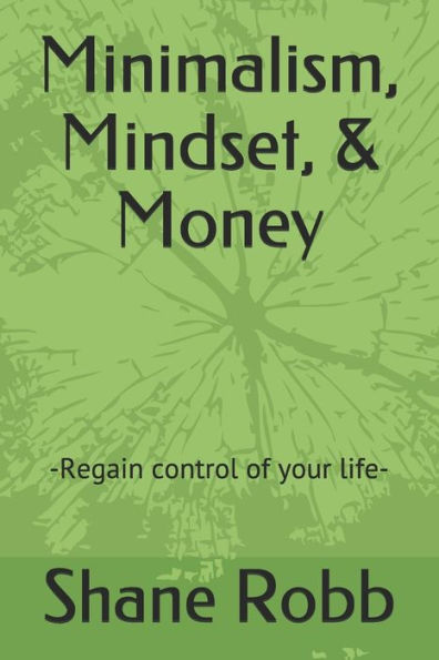 Minimalism, Mindset, And Money : -Regain Control Of Your Life-