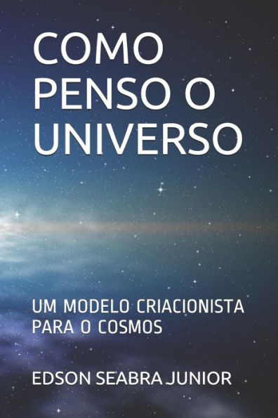 COMO PENSO O UNIVERSO: UM MODELO CRIACIONISTA PARA O COSMOS (Edición Portuguesa)