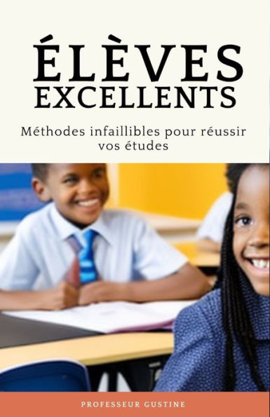 ELEVES EXCELLENTS: METHODES INFAILLIBLES POUR REUSSIR VOS ETUDES (French Edition)