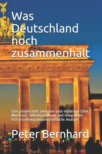 Was Deutschland Noch Zusammenh?lt: Eine Gesellschaft Zwischen Post-Moderner Ethik, Migration, Selbstdarstellung Und Integration. Eine Erziehungswissen