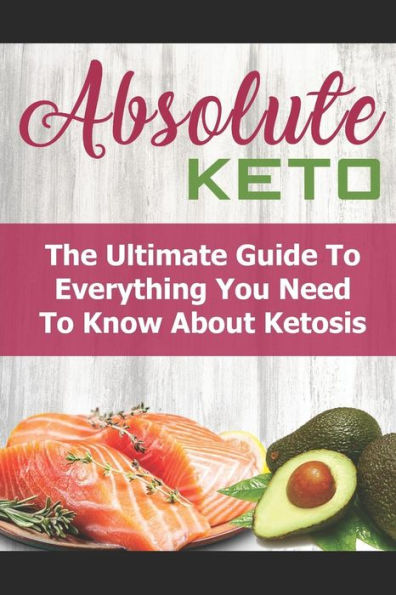 Absolute Keto: la guía definitiva de todo lo que necesitas saber sobre Keto
