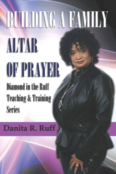 BUILDING A FAMILY ALTAR OF PRAYER: Diamond in the Ruff Teaching & Training Series Volume 1