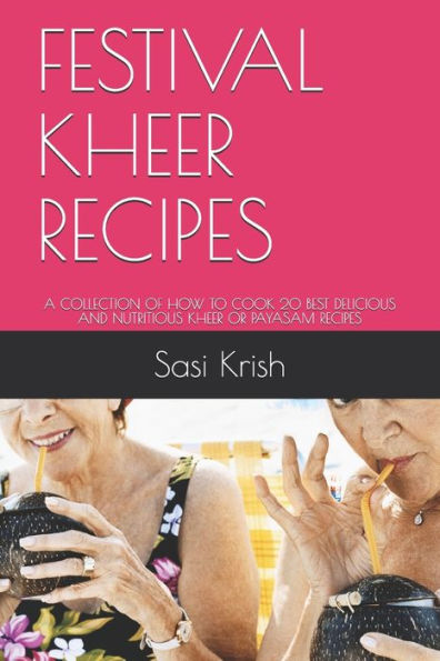 FESTIVAL KHEER RECIPES: A COLLECTION OF HOW TO COOK 20 BEST DELICIOUS AND NUTRITIOUS KHEER OR PAYASAM RECIPES