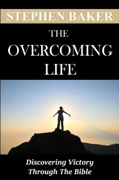 The Overcoming Life: Discovering Victory Through The Bible