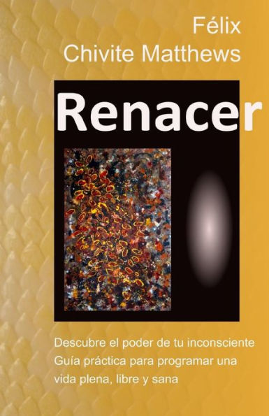 Renacer: Descubre El Poder De Tu Inconsciente: Gu?a Pr?ctica Para Programar Una Vida Plena, Libre, Y Sana