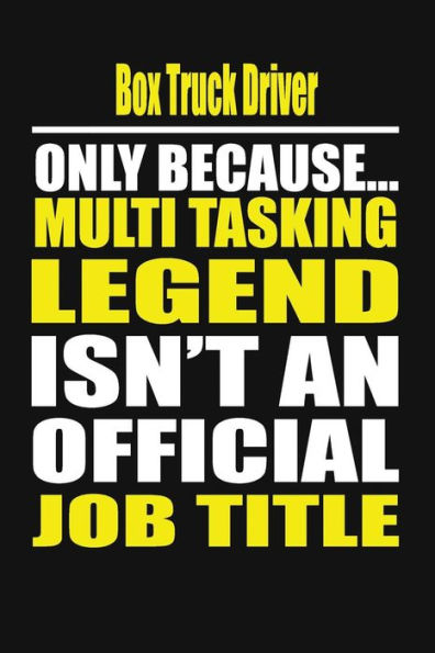 Box Truck Driver Only Because Multi Tasking Legend Isn't An Official Job Title