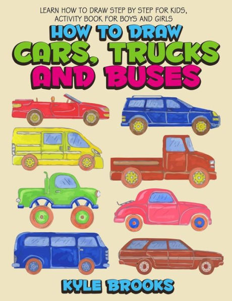 How To Draw Cars, Trucks And Buses: Learn How to Draw Step by Step for Kids Activity Book for Boys and Girls