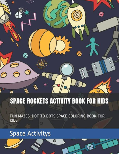 Space Rockets Activity Book For Kids: Fun Mazes, Dot To Dots Space Coloring Book For Kids