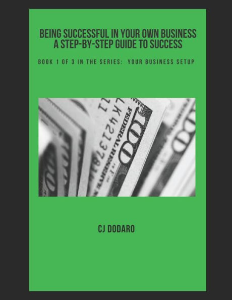 Being Successful in Your Own Business - A Step-by-Step Guide to Success: Book 1 of 3 in the Series: Your Business Setup