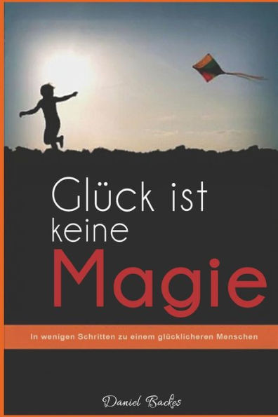 Gl?ck ist keine Magie: In wenigen Schritten zu einem gl?cklicheren Menschen (German Edition)