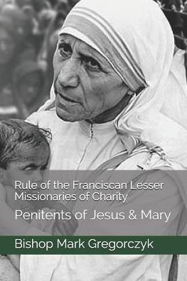 Rule Of The Franciscan Lesser Missionaries Of Charity: Penitents Of Jesus & Mary