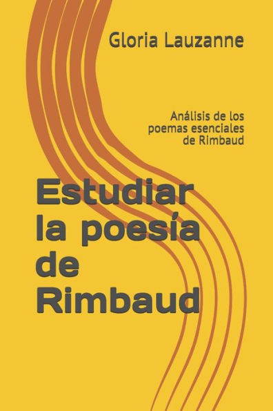 Estudiar la poesía de Rimbaud: Analisis de los poemas esenciales de Rimbaud (Spanish Edition)