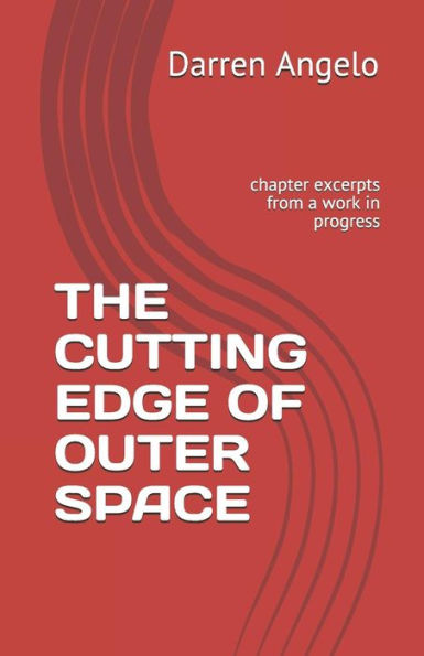 The Cutting Edge Of Outer Space: Chapter Excerpts From A Work In Progress