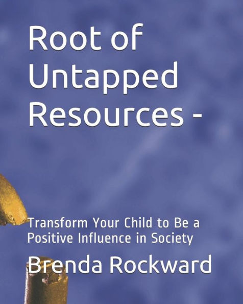 Root Of Untapped Resources-: Transform Your Child To Be A Positive Influence In Society