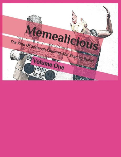 Memealicious - Volume One: The Kind Of Sorta-Ish Coloring And Shading Books That Urge You To Add Some Color To Your Memes And Fun!