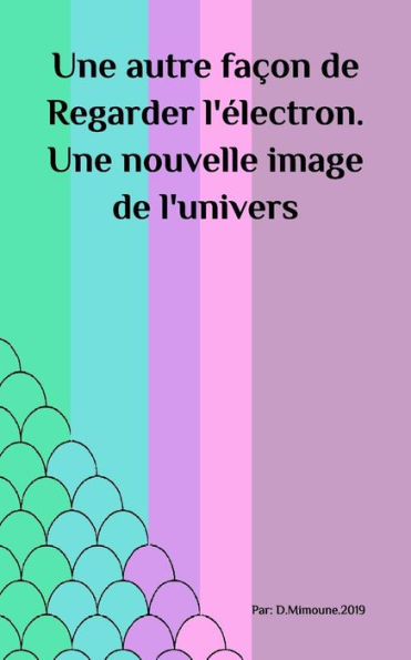 Une Autre Fa?on De Regarder L'?lectron. Une Nouvelle Image De L'Univers