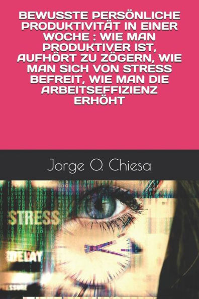 BEWUSSTE PERS�NLICHE PRODUKTIVIT�T IN EINER WOCHE : WIE MAN PRODUKTIVER IST, AUFH�RT ZU Z�GERN, WIE MAN SICH VON STRESS BEFREIT, WIE MAN DIE ARBEITSEFFIZIENZ ERH�HT (Edición alemana)