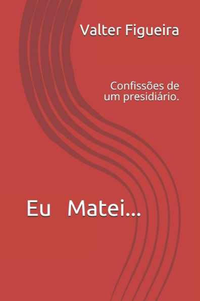 Eu Matei...: Confissões de um presidiario. (Portuguese Edition)